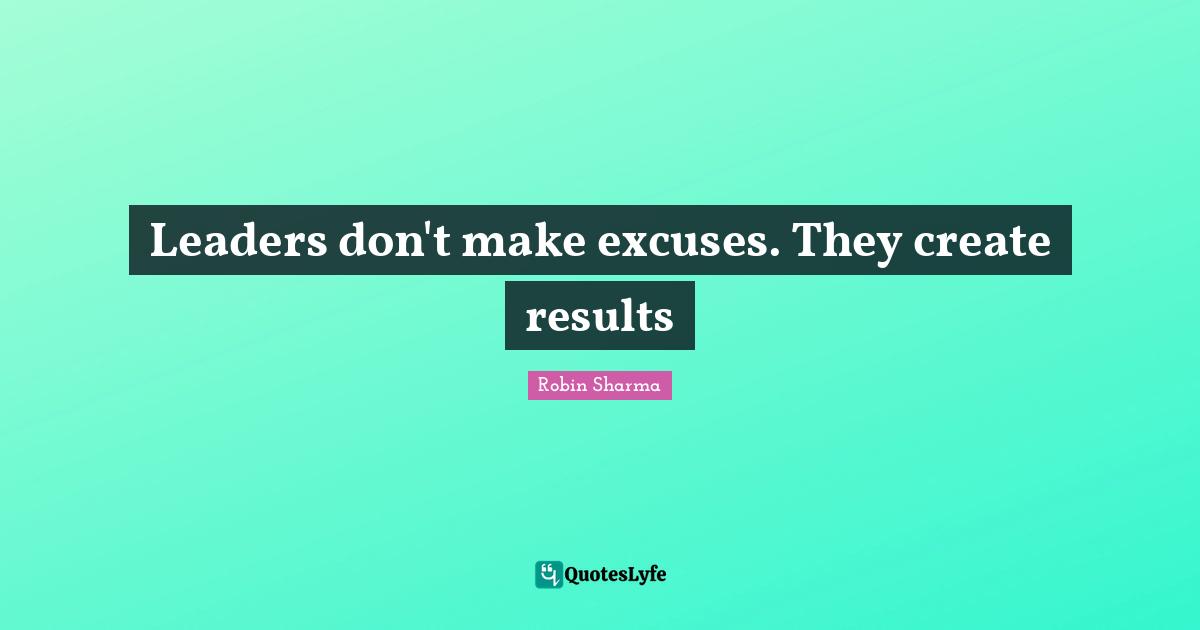 Leaders don't make excuses. They create results