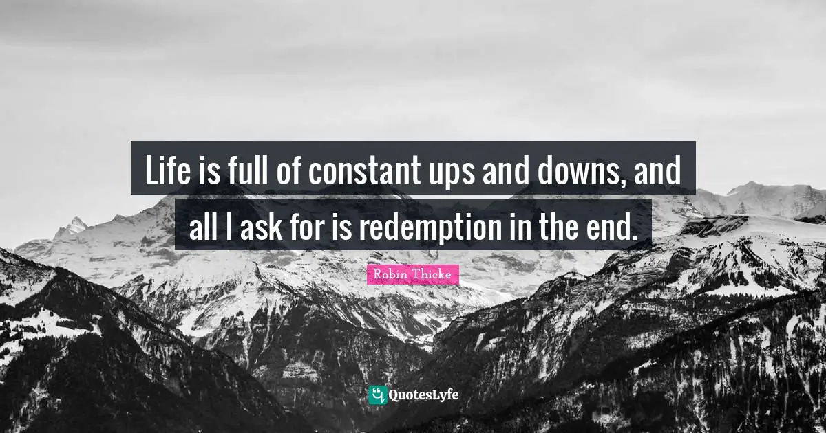 Robin Thicke Quotes: "Life is full of constant ups and downs, and all I ask for is redemption in the end."