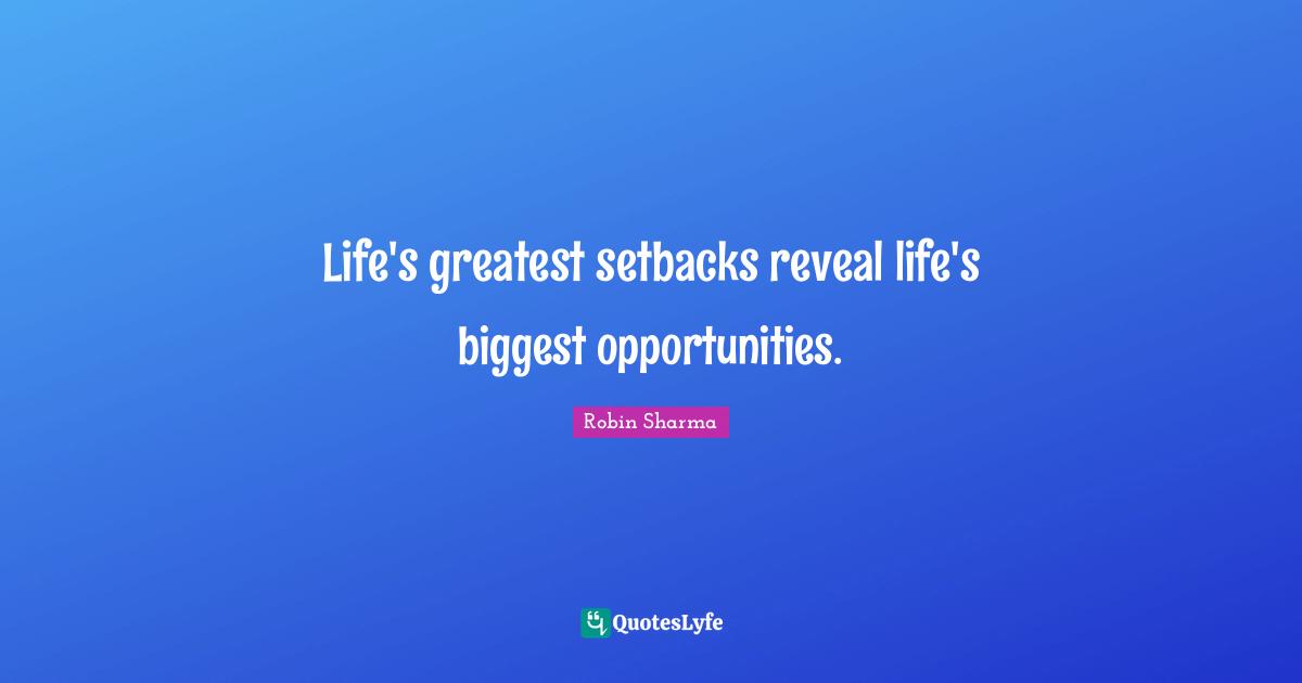 Life's greatest setbacks reveal life's biggest opportunities.