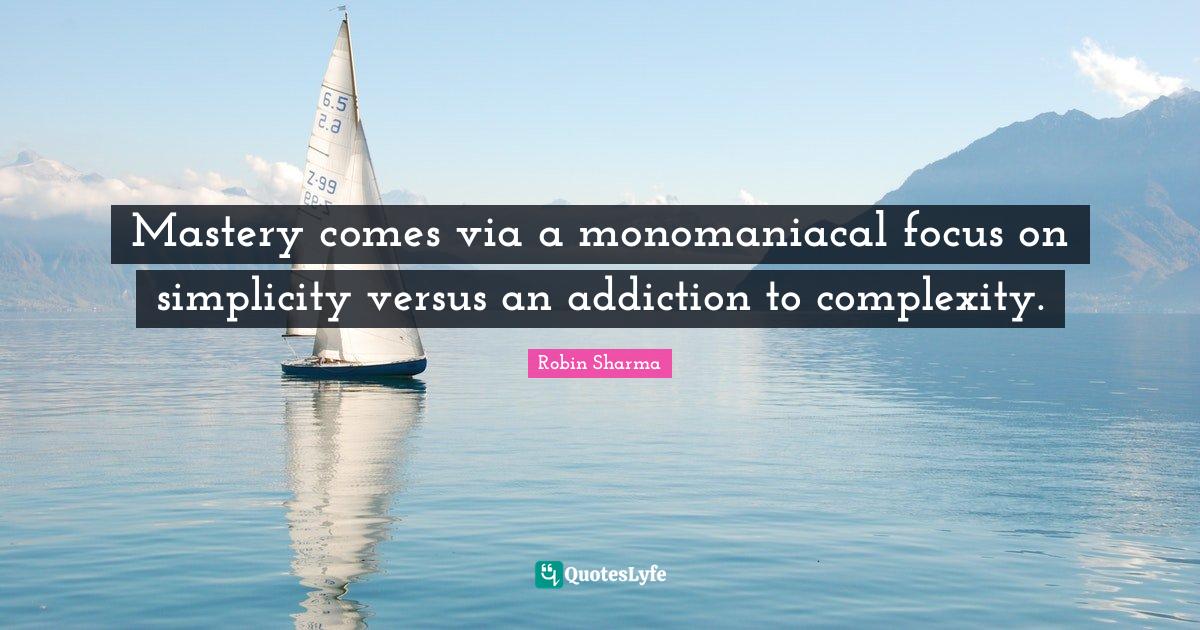 Mastery comes via a monomaniacal focus on simplicity versus an addicti
