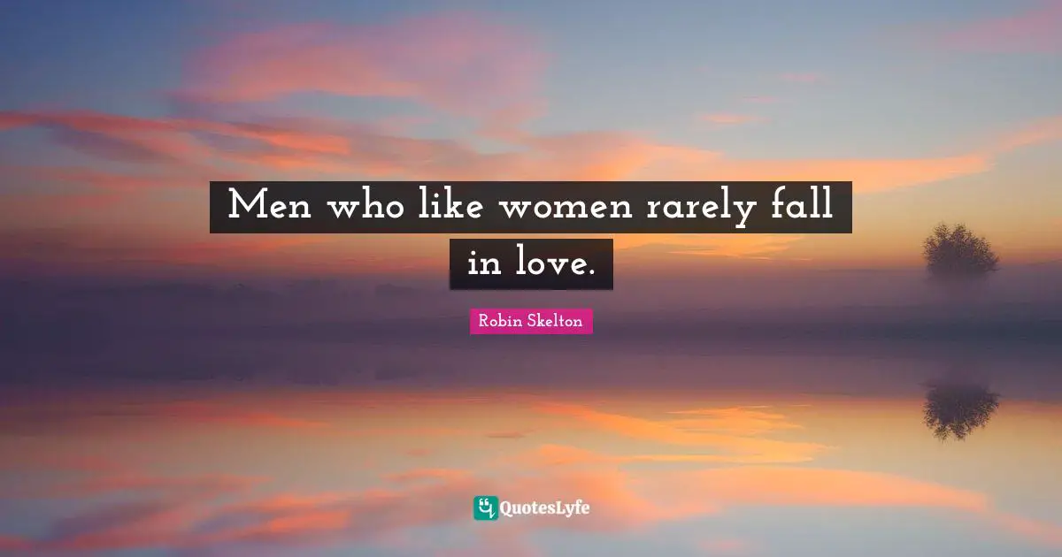 Men who like women rarely fall in love.