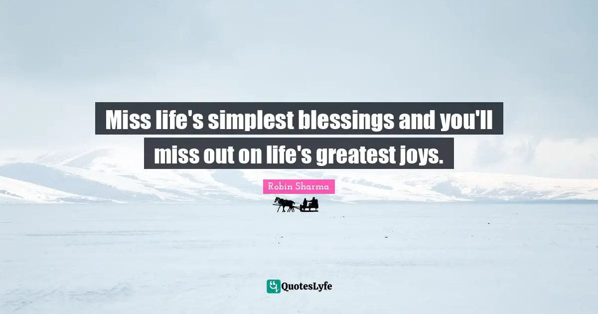 Miss life's simplest blessings and you'll miss out on life's greatest joys.