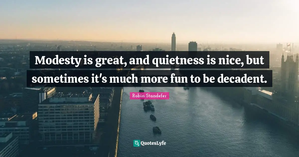 Modesty is great, and quietness is nice, but sometimes it's much more fun to be decadent.