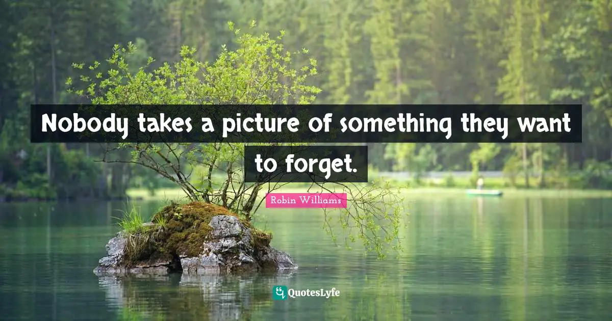 Nobody takes a picture of something they want to forget.