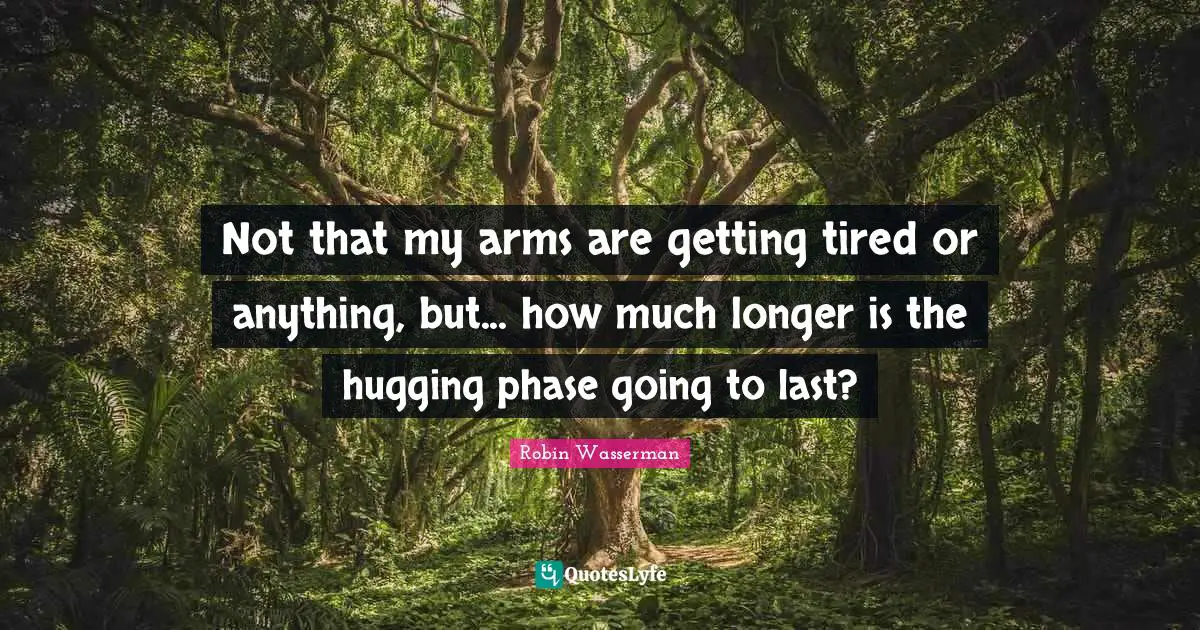 Getting Tired Quotes: "Not that my arms are getting tired or anything, but... how much longer is the hugging phase going to last?"