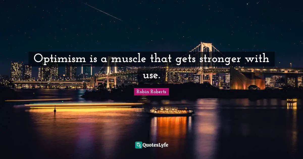 Robin Roberts Quotes: "Optimism is a muscle that gets stronger with use."