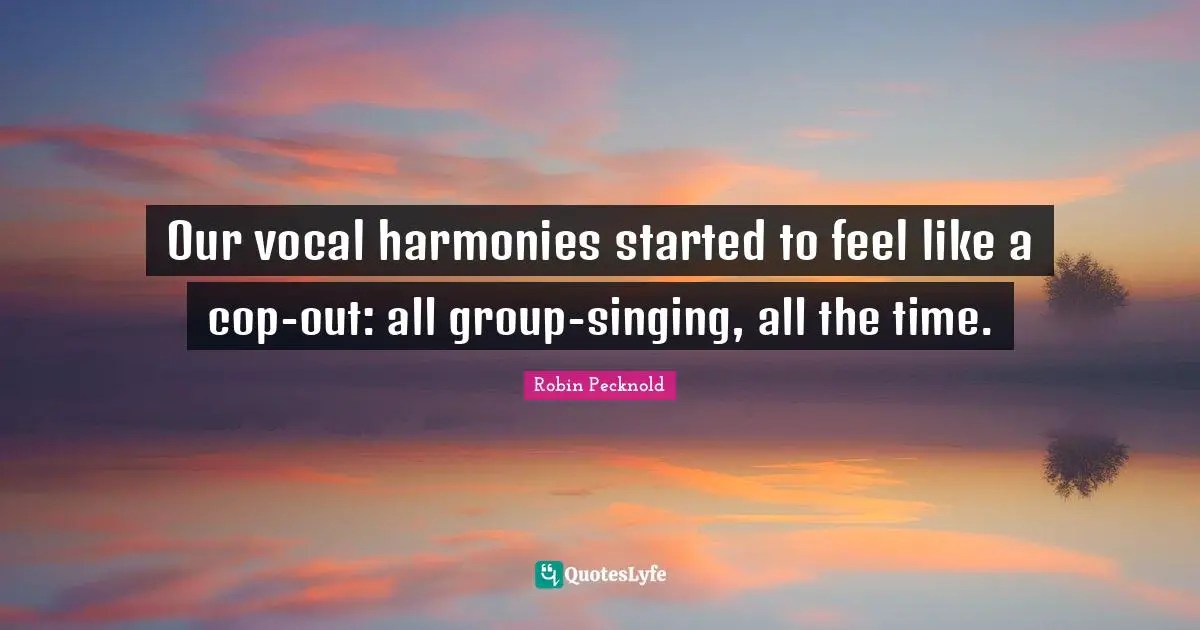 Our vocal harmonies started to feel like a cop-out: all group-singing, all the time.