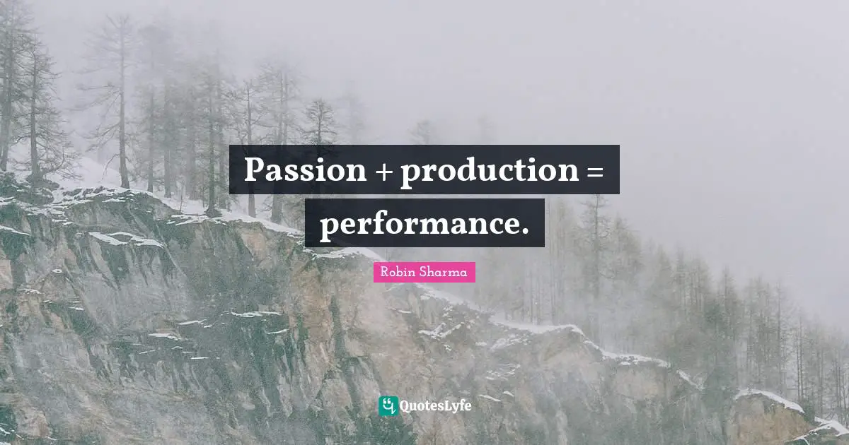 Passion + production = performance.