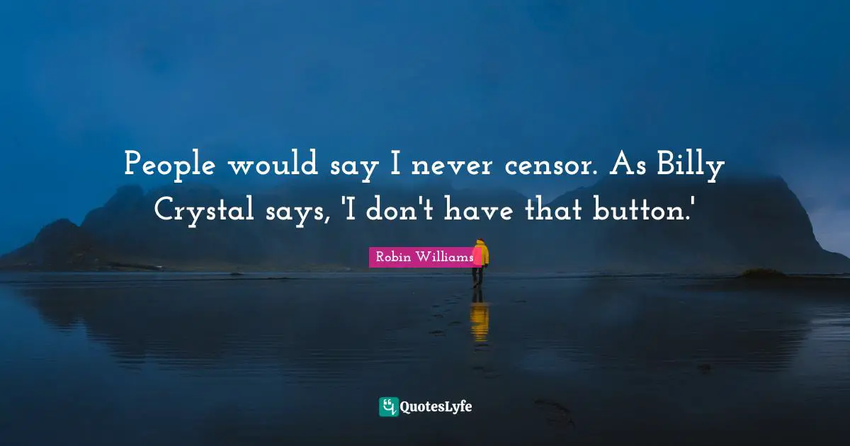 People would say I never censor. As Billy Crystal says, 'I don't have that button.'