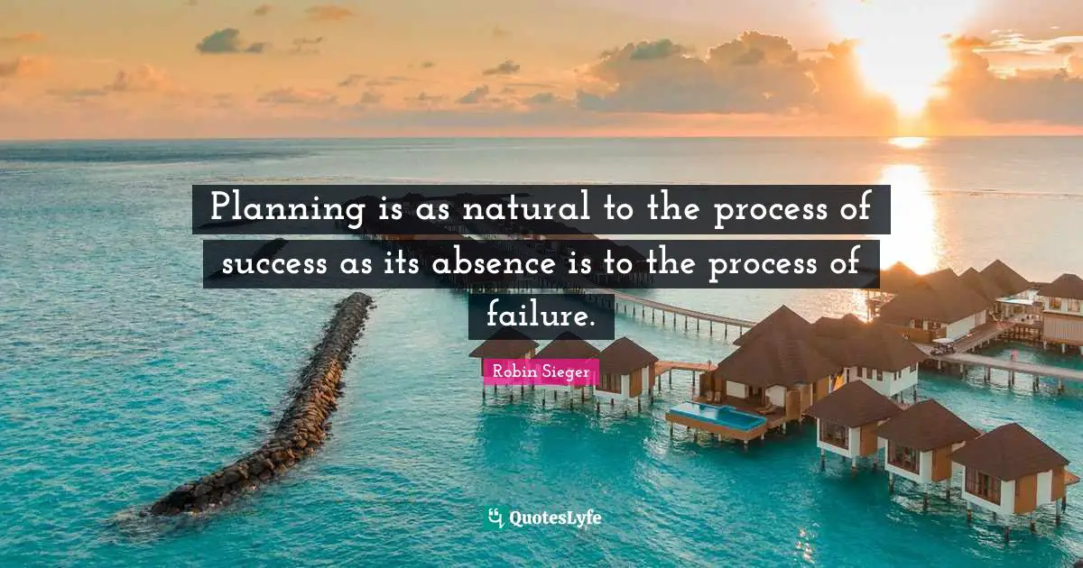 Planning is as natural to the process of success as its absence is to the process of failure.