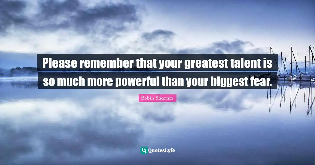 Biggest Fear Quotes: "Please remember that your greatest talent is so much more powerful than your biggest fear."