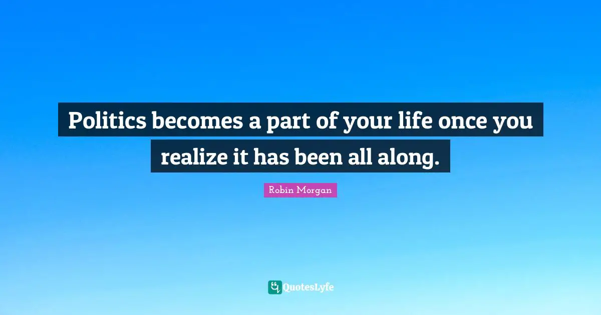 Politics becomes a part of your life once you realize it has been all along.