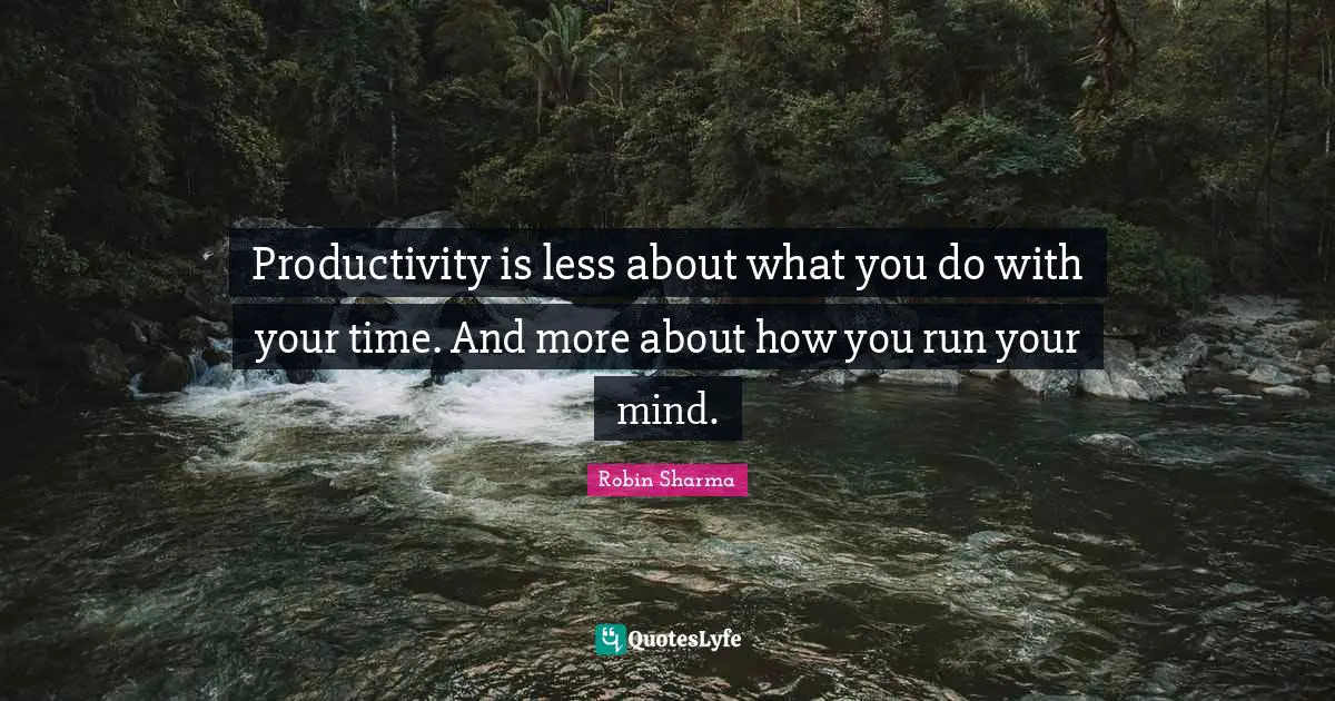 Productivity is less about what you do with your time. And more about how you run your mind.
