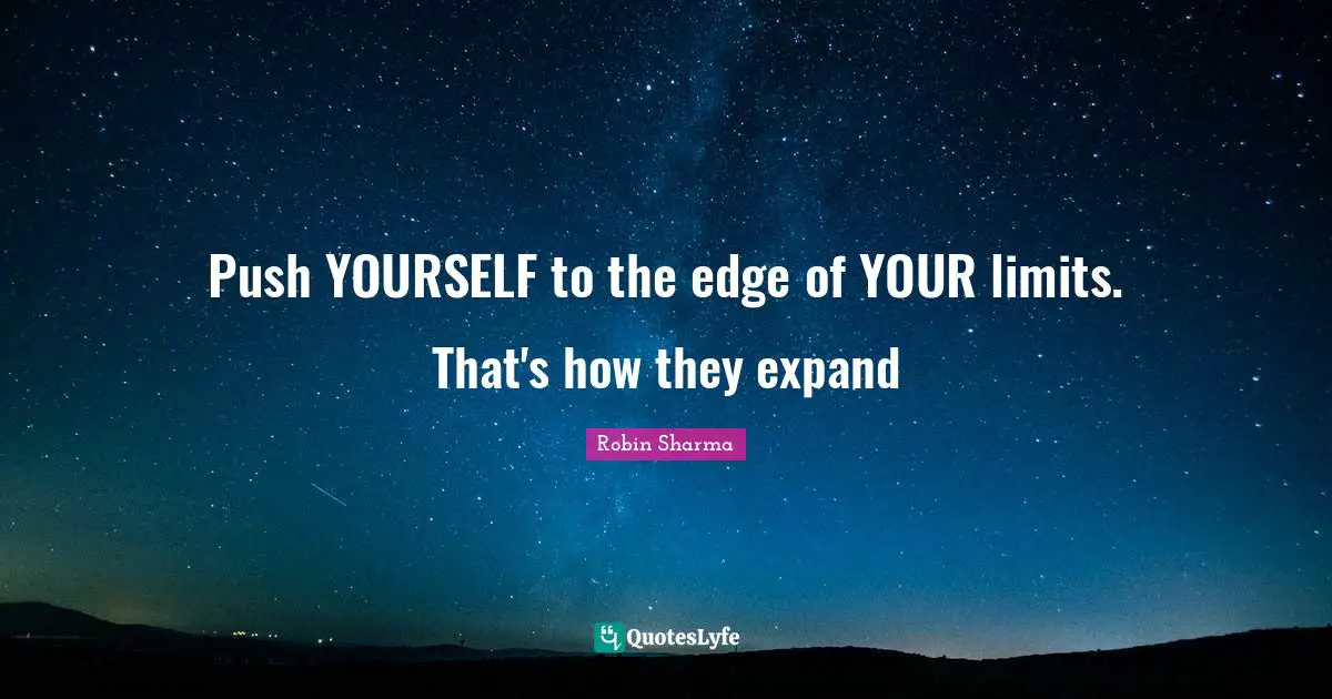 Robin Sharma Quotes: Push YOURSELF to the edge of YOUR limits. That's how they expand