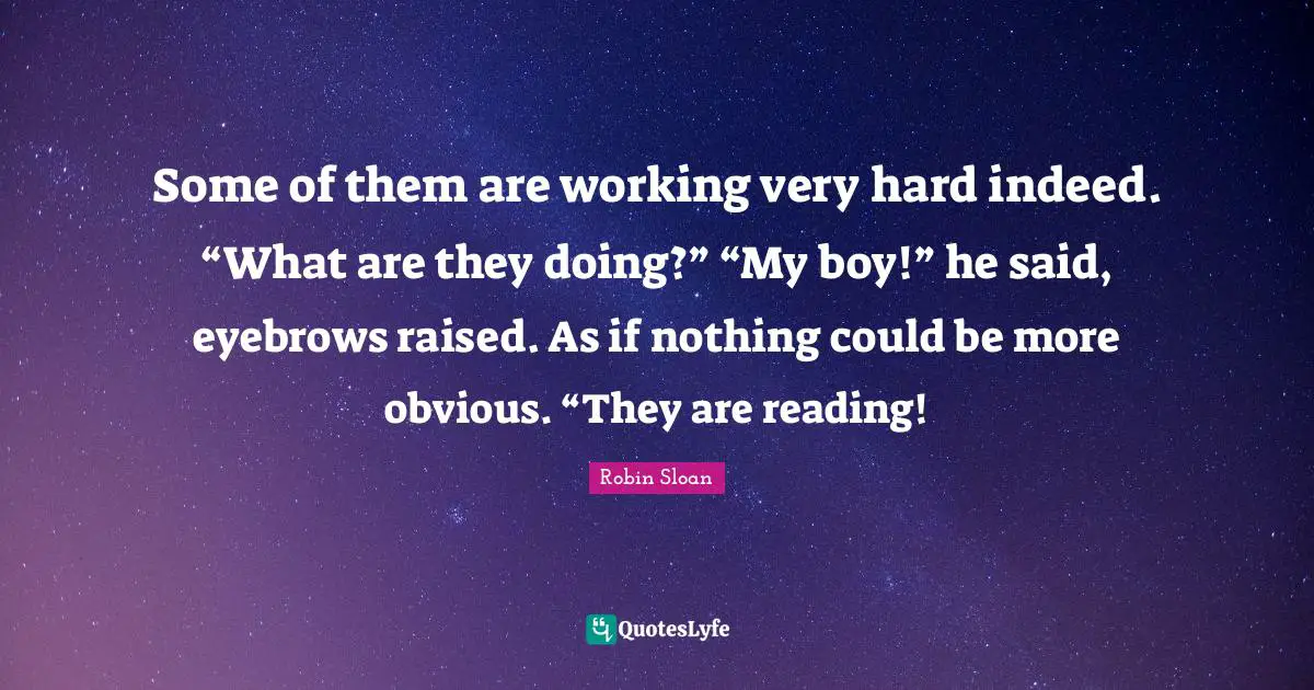 Some of them are working very hard indeed. “What are they doing?” “My boy!” he said, eyebrows raised. As if nothing could be more obvious. “They are reading!