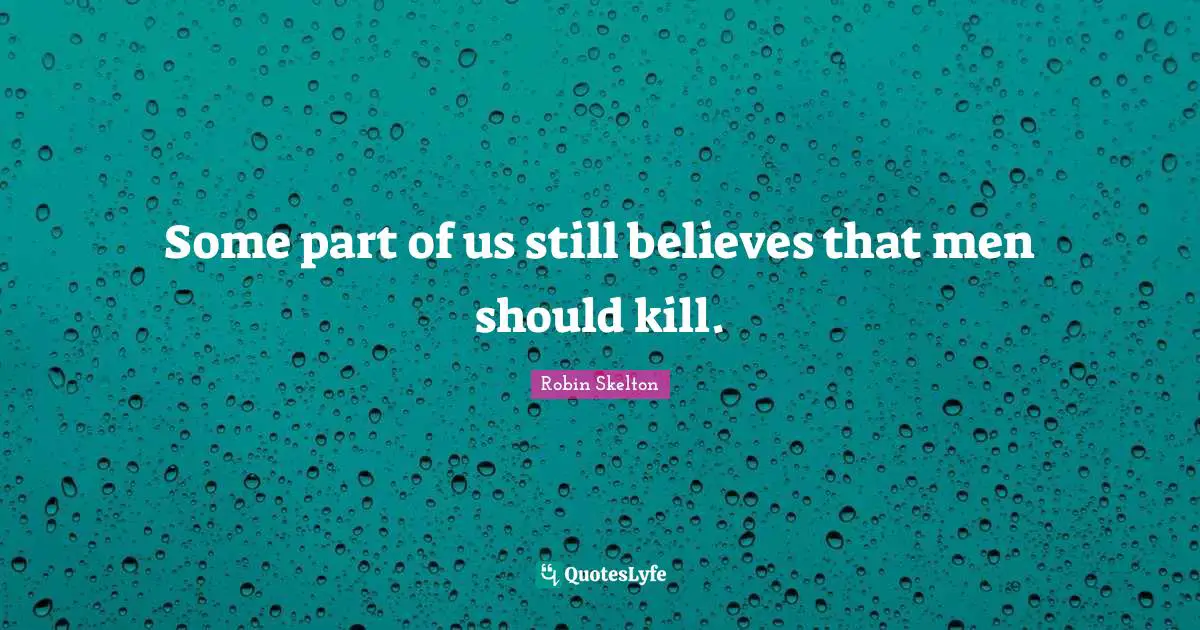 Some part of us still believes that men should kill.
