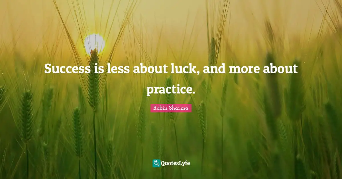 Success is less about luck, and more about practice.