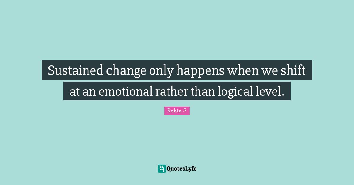 Sustained change only happens when we shift at an emotional rather than logical level.