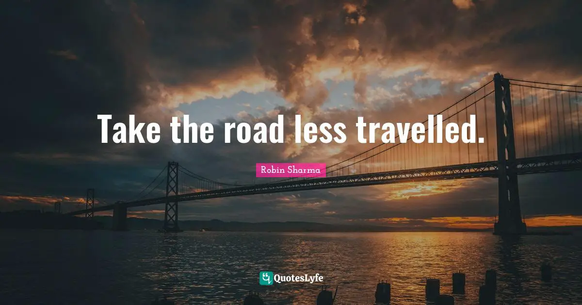 Road Less Travelled Quotes: "Take the road less travelled."