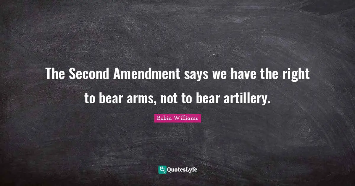 2 Amendment Quotes: "The Second Amendment says we have the right to bear arms, not to bear artillery."