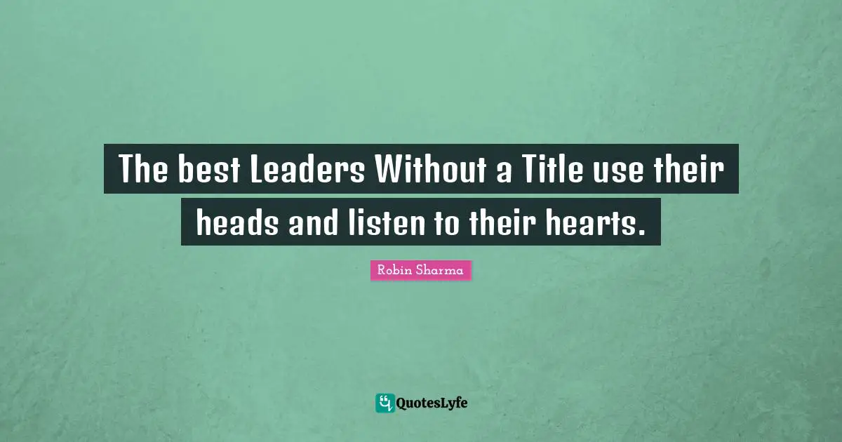 The best Leaders Without a Title use their heads and listen to their hearts.