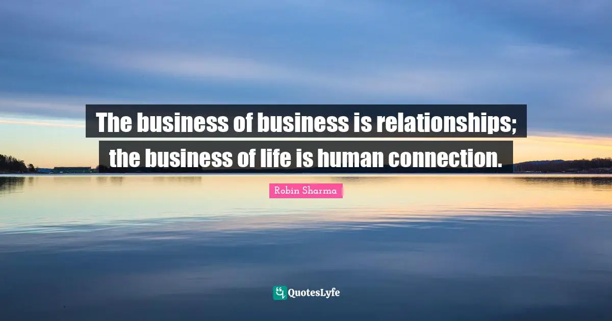 Connection Quotes: "The business of business is relationships; the business of life is human connection."