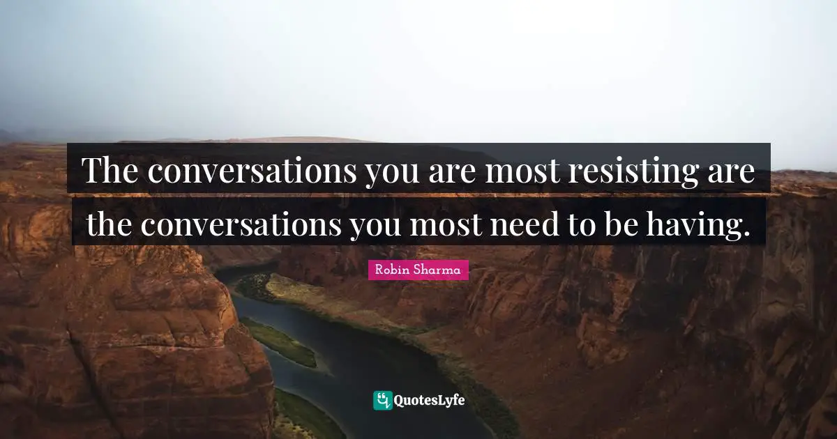 The conversations you are most resisting are the conversations you most need to be having.