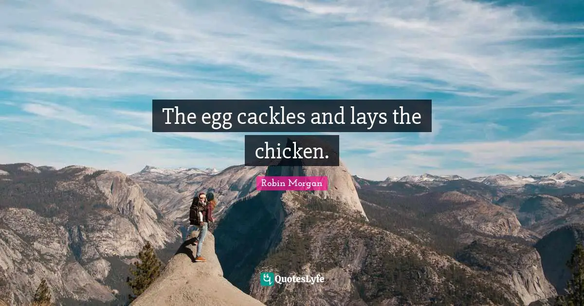 The egg cackles and lays the chicken.
