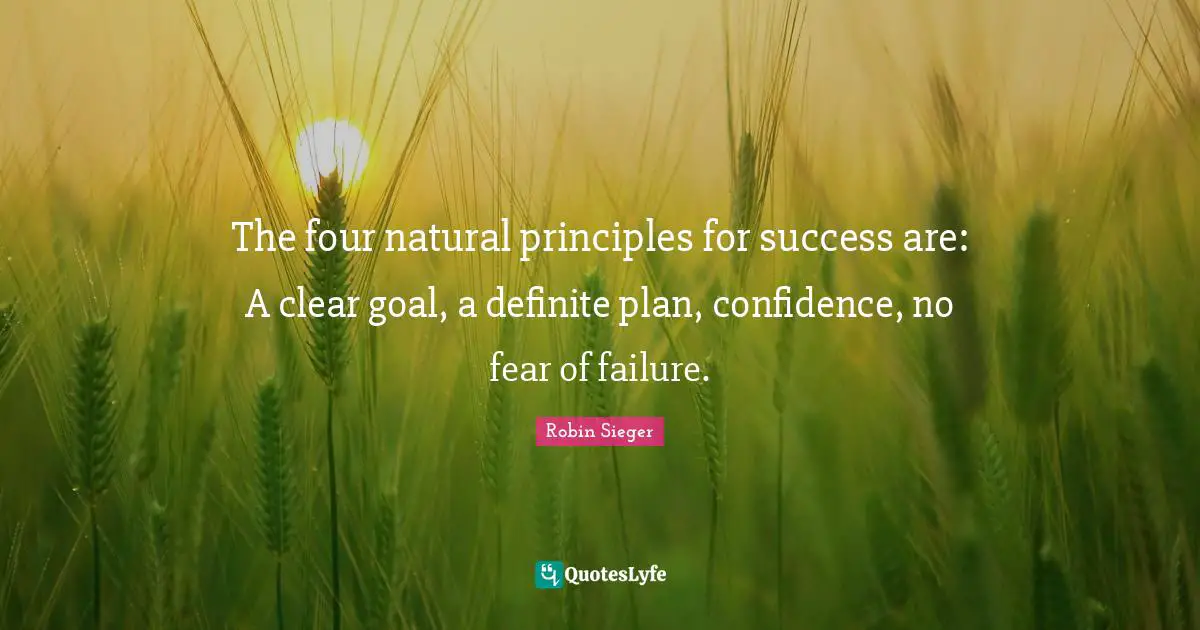 The four natural principles for success are: A clear goal, a definite plan, confidence, no fear of failure.