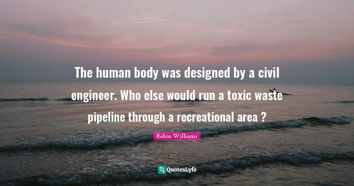 The human body was designed by a civil engineer. Who else would run a toxic waste pipeline through a recreational area ?