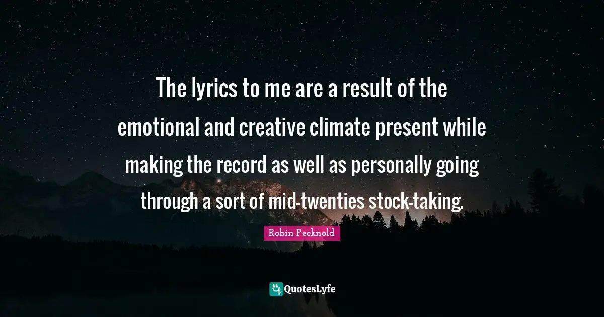 The lyrics to me are a result of the emotional and creative climate present while making the record as well as personally going through a sort of mid-twenties stock-taking.
