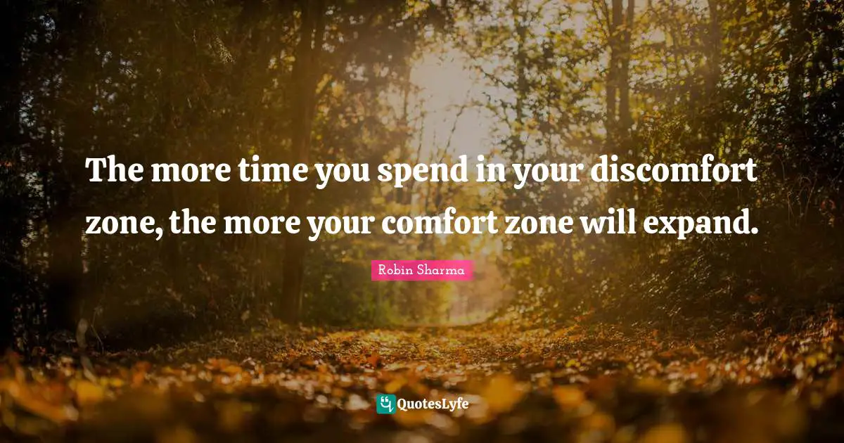 Discomfort Quotes: "The more time you spend in your discomfort zone, the more your comfort zone will expand."