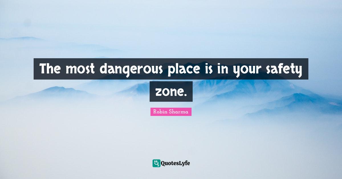 The most dangerous place is in your safety zone.