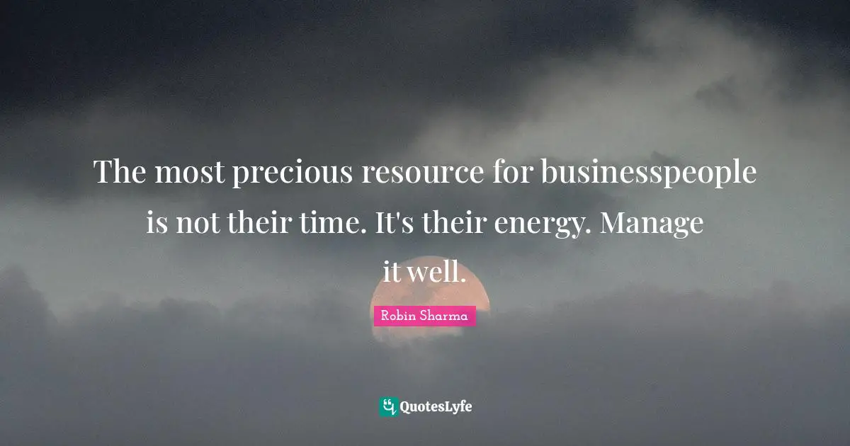 The most precious resource for businesspeople is not their time. It's their energy. Manage it well.