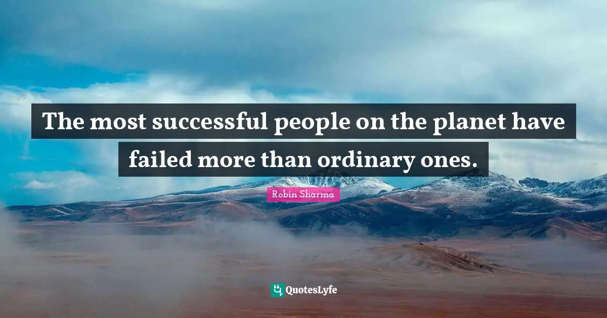 The most successful people on the planet have failed more than ordinary ones.