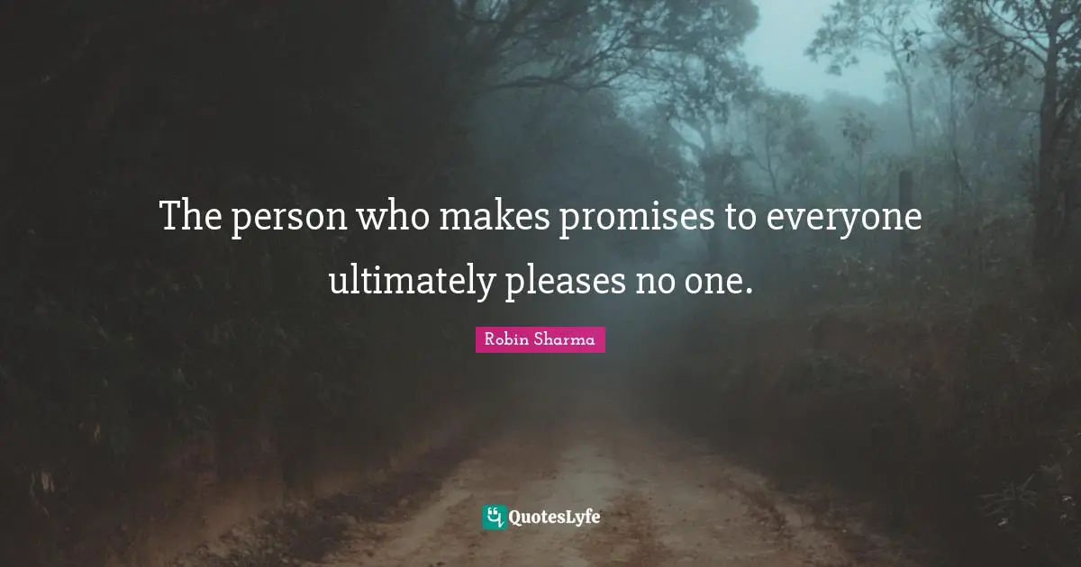 The person who makes promises to everyone ultimately pleases no one.
