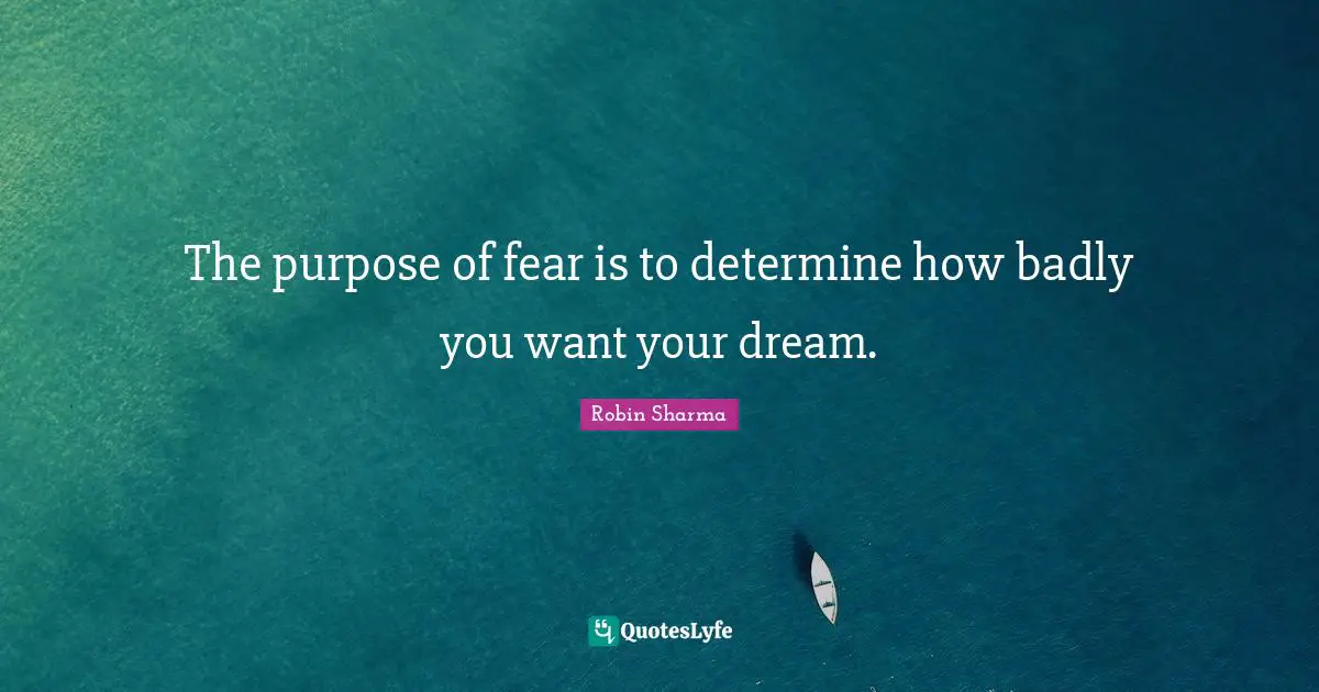 The purpose of fear is to determine how badly you want your dream.