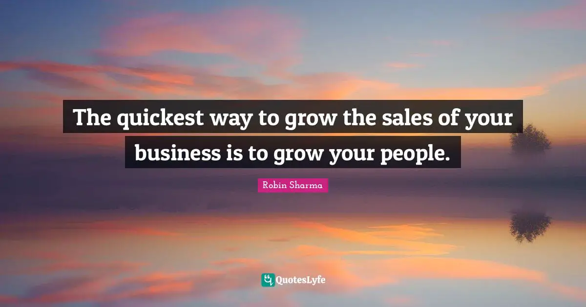 The quickest way to grow the sales of your business is to grow your people.