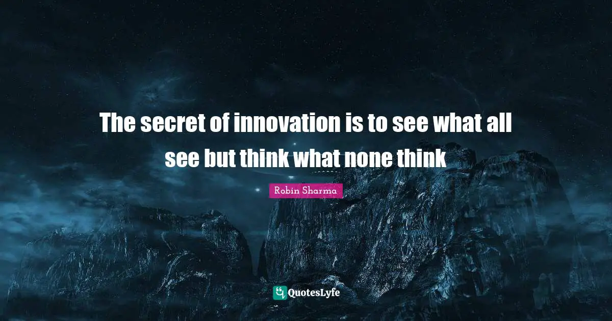 The secret of innovation is to see what all see but think what none think