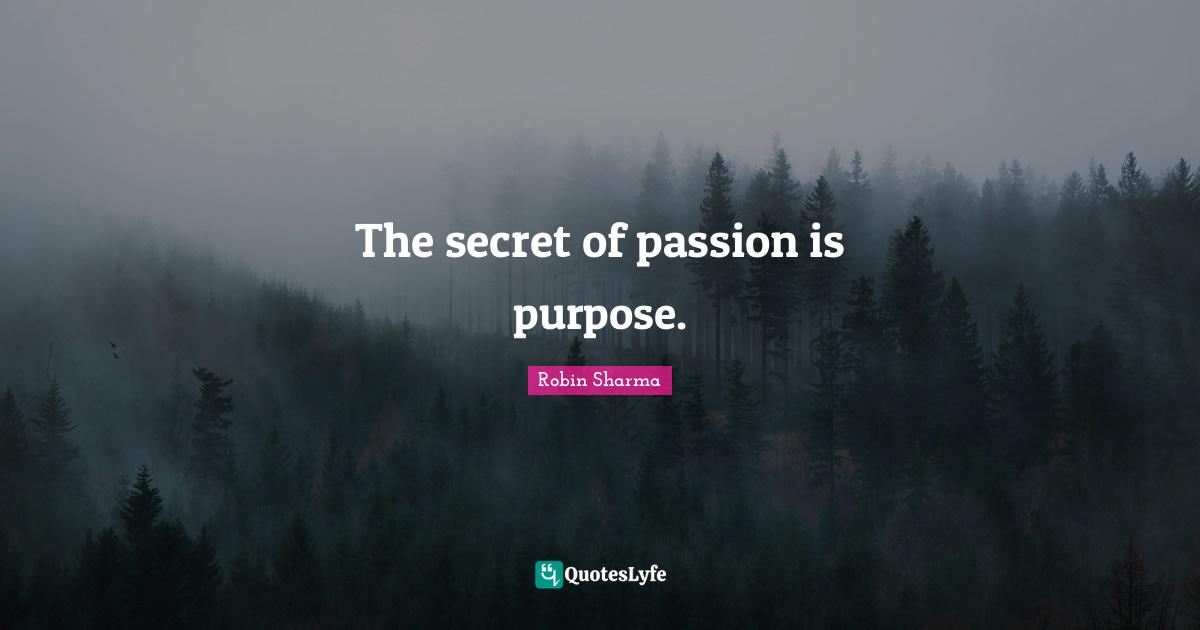 The secret of passion is purpose.