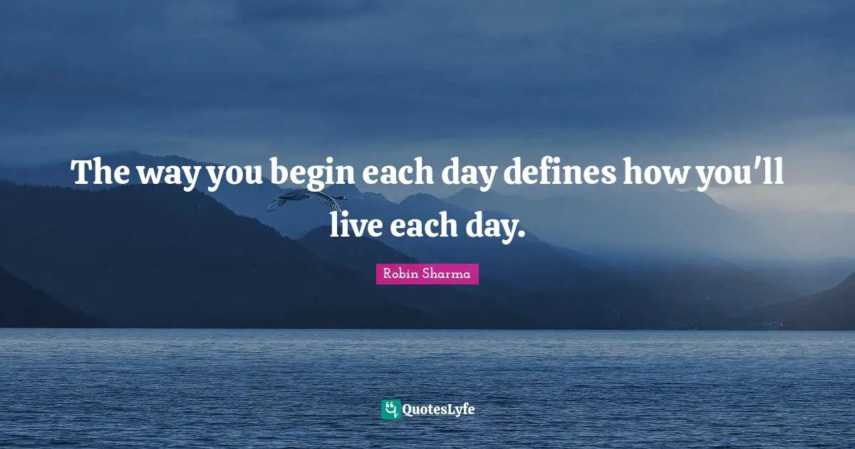 The way you begin each day defines how you'll live each day.