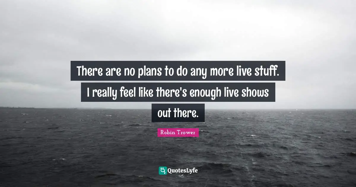 There are no plans to do any more live stuff. I really feel like there's enough live shows out there.