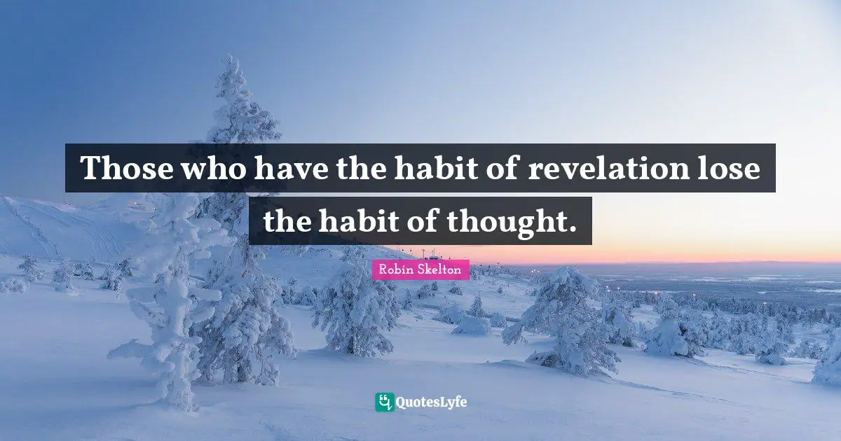 Those who have the habit of revelation lose the habit of thought.
