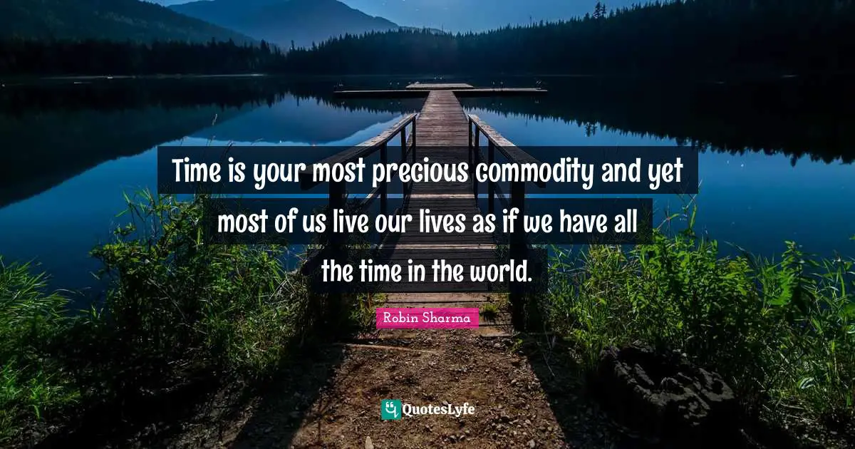 Time is your most precious commodity and yet most of us live our lives as if we have all the time in the world.