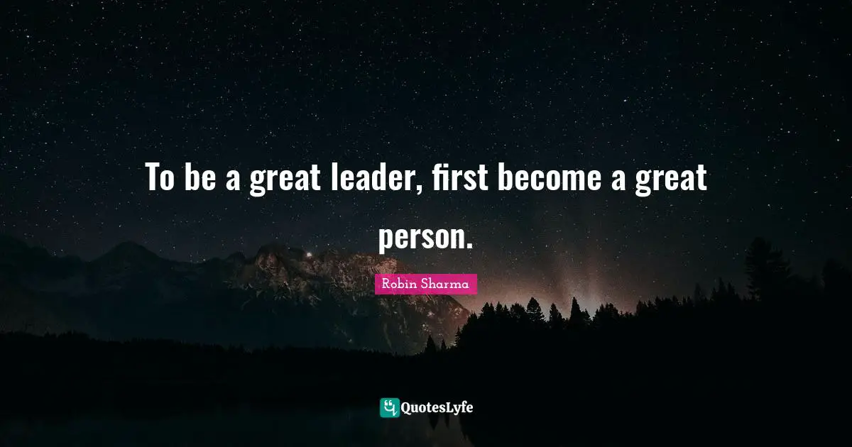 To be a great leader, first become a great person.