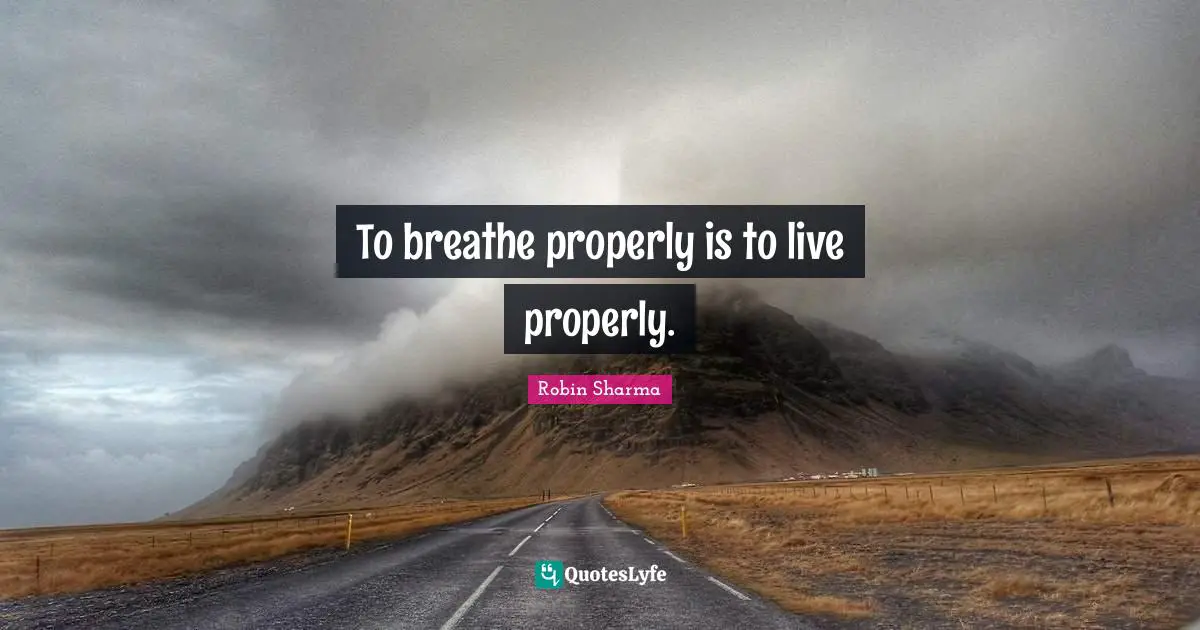 To breathe properly is to live properly.