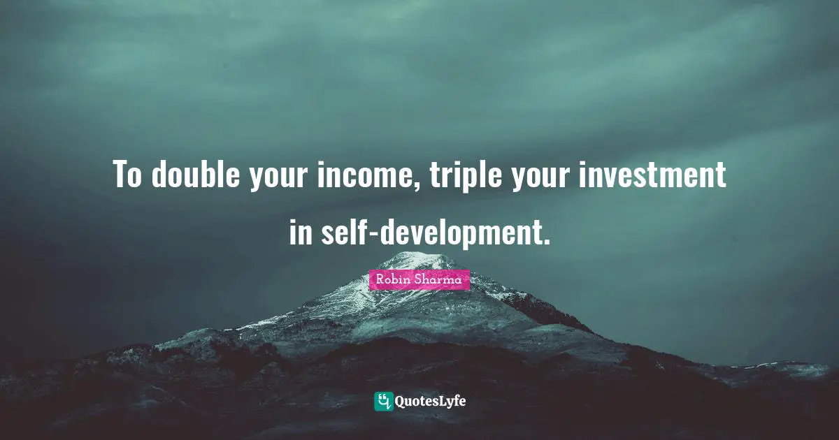 To double your income, triple your investment in self-development.