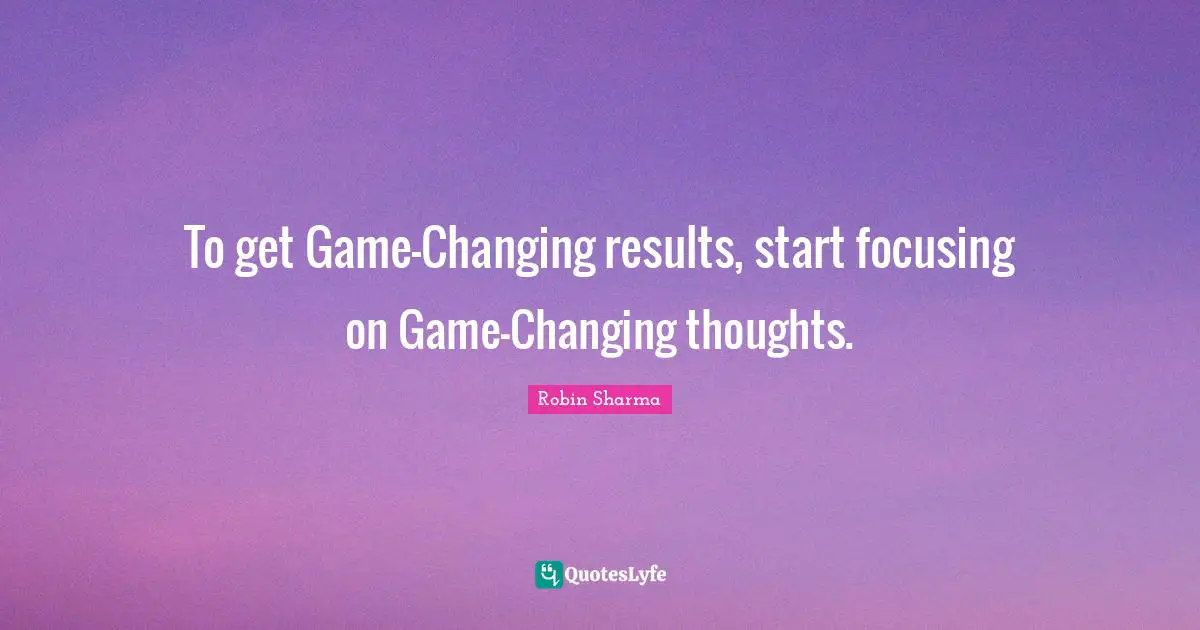 To get Game-Changing results, start focusing on Game-Changing thoughts.