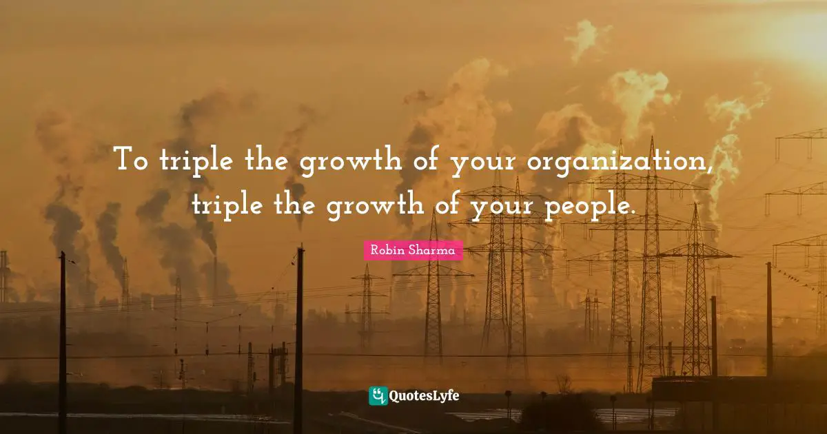 To triple the growth of your organization, triple the growth of your people.