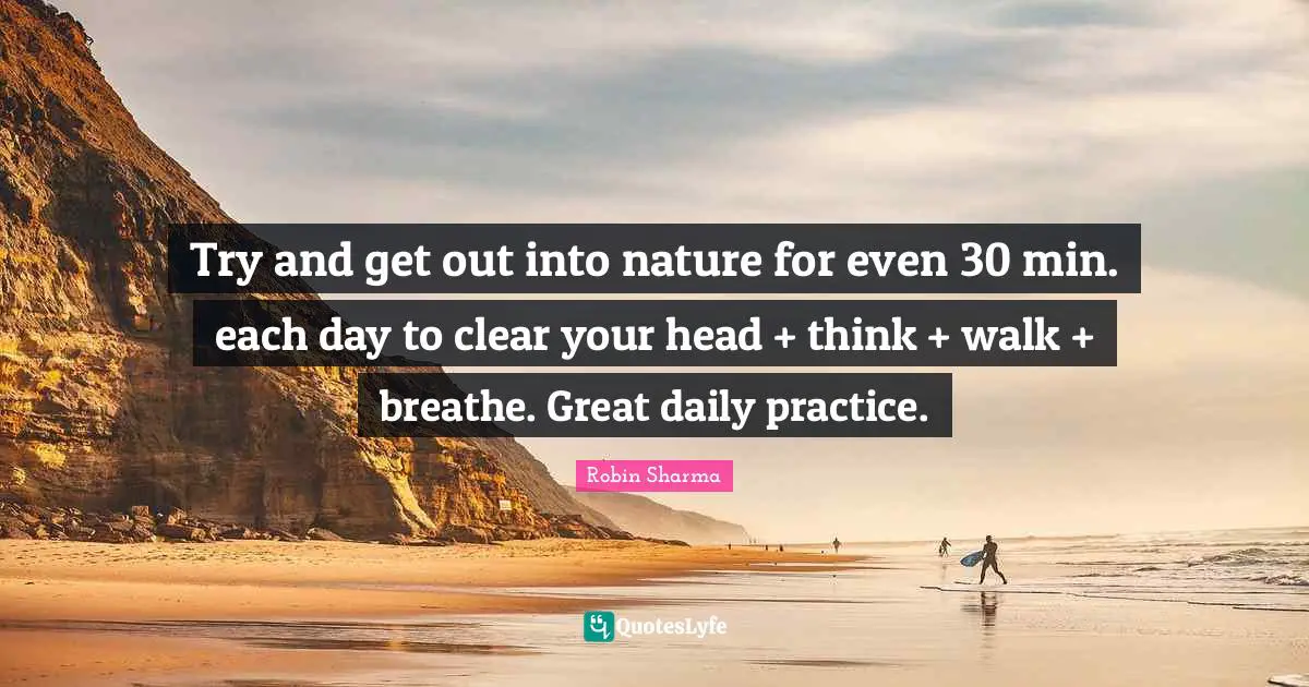 Try and get out into nature for even 30 min. each day to clear your head + think + walk + breathe. Great daily practice.